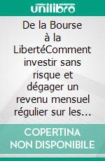 De la Bourse à la LibertéComment investir sans risque et dégager un revenu mensuel régulier sur les marchés financiers. E-book. Formato EPUB ebook