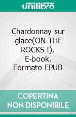 Chardonnay sur glace(ON THE ROCKS !). E-book. Formato EPUB ebook