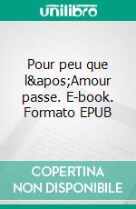 Pour peu que l'Amour passe. E-book. Formato EPUB ebook