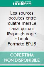 Les sources occultes entre quatre mersLe canal qui unit l'Europe. E-book. Formato EPUB ebook