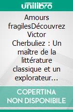 Amours fragilesDécouvrez Victor Cherbuliez : Un maître de la littérature classique et un explorateur des passions humaines. E-book. Formato EPUB ebook