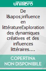 De l'influence en littératureExploration des dynamiques créatives et des influences littéraires. E-book. Formato EPUB ebook