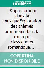L'amour dans la musiqueExploration des thèmes amoureux dans la musique classique et romantique. E-book. Formato EPUB ebook