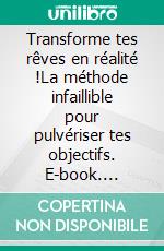 Transforme tes rêves en réalité !La méthode infaillible pour pulvériser tes objectifs. E-book. Formato EPUB ebook