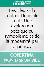 Les Fleurs du malLes Fleurs du mal - Une exploration poétique du symbolisme et de la modernité par Charles Baudelaire. E-book. Formato EPUB ebook