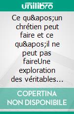 Ce qu'un chrétien peut faire et ce qu'il ne peut pas faireUne exploration des véritables principes de la vie chrétienne selon Léon Tolstoï. E-book. Formato EPUB ebook