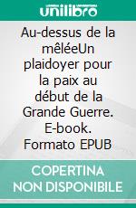 Au-dessus de la mêléeUn plaidoyer pour la paix au début de la Grande Guerre. E-book. Formato EPUB ebook