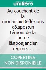 Au couchant de la monarchieRéfléxions d'un témoin de la fin de l'ancien régime. E-book. Formato EPUB ebook