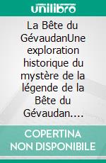 La Bête du GévaudanUne exploration historique du mystère de la légende de la Bête du Gévaudan. E-book. Formato EPUB ebook