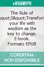 The Rule of "I"Transform your life with wisdom as the key to change. E-book. Formato EPUB ebook