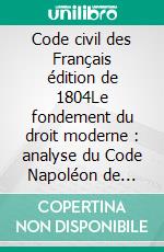 Code civil des Français édition de 1804Le fondement du droit moderne : analyse du Code Napoléon de 1804. E-book. Formato EPUB ebook