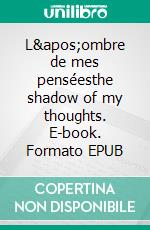 L'ombre de mes penséesthe shadow of my thoughts. E-book. Formato EPUB ebook