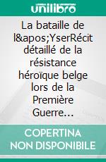 La bataille de l'YserRécit détaillé de la résistance héroïque belge lors de la Première Guerre mondiale. E-book. Formato EPUB ebook
