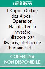 L'Ombre des Alpes - Opération NachtfalterUn mystère élaboré par l'intelligence humaine et artificielle. E-book. Formato EPUB ebook