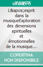 L'esprit dans la musiqueExploration des dimensions spirituelles et émotionnelles de la musique à travers les âges. E-book. Formato EPUB ebook