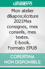 Mon atelier d'écriture 2021Mes consignes, mes conseils, mes textes. E-book. Formato EPUB ebook