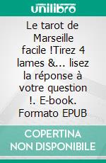 Le tarot de Marseille facile !Tirez 4 lames &... lisez la réponse à votre question !. E-book. Formato EPUB ebook