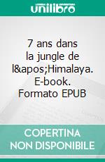 7 ans dans la jungle de l'Himalaya. E-book. Formato EPUB ebook