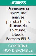 L'erreur spiriteUne analyse percutante des illusions du spiritisme. E-book. Formato EPUB ebook