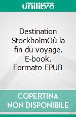 Destination StockholmOù la fin du voyage. E-book. Formato EPUB ebook