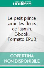 Le petit prince aime les fleurs de jasmin. E-book. Formato EPUB ebook