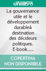 La gouvernance utile et le développement durableà destination des décideurs politiques. E-book. Formato EPUB ebook di Aïcha Yatabary