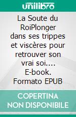 La Soute du RoiPlonger dans ses trippes et viscères pour retrouver son vrai soi.... E-book. Formato EPUB ebook