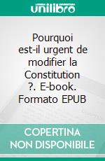 Pourquoi est-il urgent de modifier la Constitution ?. E-book. Formato EPUB ebook