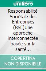 Responsabilité Sociétale des Entreprises (RSE)Une approche interconnectée basée sur la santé publique, le genre et l'environnement. E-book. Formato EPUB ebook di Aïcha Yatabary