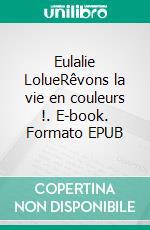 Eulalie LolueRêvons la vie en couleurs !. E-book. Formato EPUB