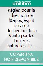 Règles pour la direction de l&apos;esprit suivi de Recherche de la Vérité par les lumières naturelles, le Monde ou Traité de la Lumière, L&apos;Homme,Méditations Métaphysiques. E-book. Formato EPUB