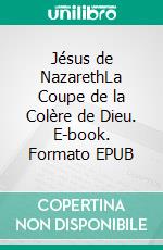 Jésus de NazarethLa Coupe de la Colère de Dieu. E-book. Formato EPUB ebook