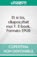 Et si toi, c&apos;était moi ?. E-book. Formato EPUB ebook