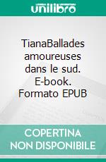TianaBallades amoureuses dans le sud. E-book. Formato EPUB ebook