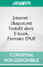 Internet : c'est foutuEt alors. E-book. Formato EPUB ebook di Henri Cestia