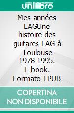 Mes années LAGUne histoire des guitares LAG à Toulouse 1978-1995. E-book. Formato EPUB ebook