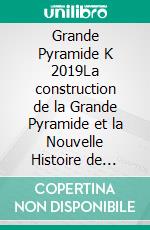 Grande Pyramide K 2019La construction de la Grande Pyramide et la Nouvelle Histoire de l&apos;Humanité dévoilées. Le grand livre.. E-book. Formato EPUB ebook