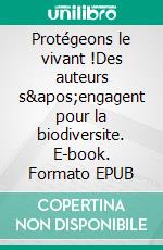 Protégeons le vivant !Des auteurs s&apos;engagent pour la biodiversite. E-book. Formato EPUB ebook