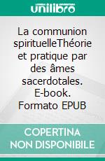 La communion spirituelleThéorie et pratique par des âmes sacerdotales. E-book. Formato EPUB ebook di Hélène Lannier