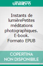 Instants de lumièrePetites méditations photographiques. E-book. Formato EPUB ebook di Michel Théron