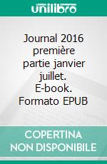 Journal 2016 première partie janvier juillet. E-book. Formato EPUB ebook