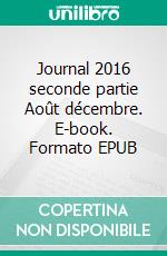 Journal 2016 seconde partie Août décembre. E-book. Formato EPUB ebook