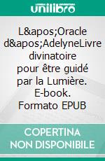 L&apos;Oracle d&apos;AdelyneLivre divinatoire pour être guidé par la Lumière. E-book. Formato EPUB ebook