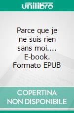 Parce que je ne suis rien sans moi.... E-book. Formato EPUB ebook