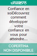 Confiance en soiDécouvrez comment développer votre confiance en vous pour atteindre votre plein potentiel et réaliser vos rêves. E-book. Formato EPUB ebook di Virginie Fratelli