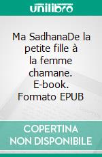 Ma SadhanaDe la petite fille à la femme chamane. E-book. Formato EPUB ebook