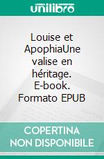 Louise et ApophiaUne valise en héritage. E-book. Formato EPUB ebook di Claudia Fath