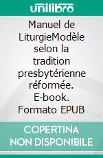 Manuel de LiturgieModèle selon la tradition presbytérienne réformée. E-book. Formato EPUB ebook