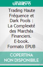 Trading Haute Fréquence et Dark Pools : La Complexité des Marchés Financiers. E-book. Formato EPUB