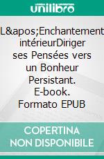 L'Enchantement intérieurDiriger ses Pensées vers un Bonheur Persistant. E-book. Formato EPUB ebook di Gérard Gouot